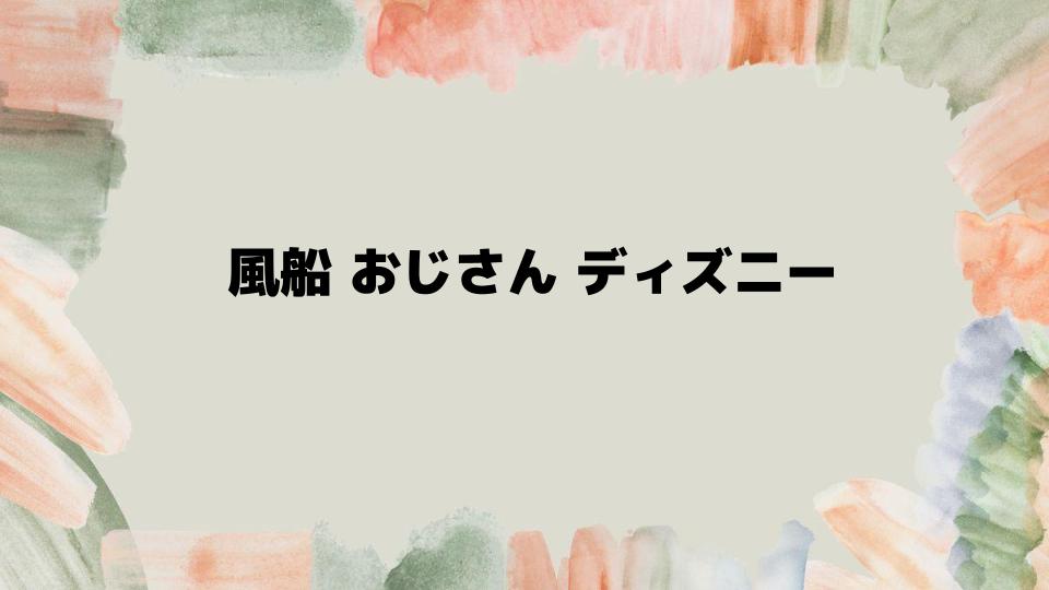 風船おじさんディズニー映画の裏話